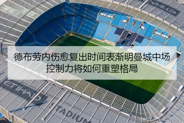 德布劳内伤愈复出时间表渐明曼城中场控制力将如何重塑格局