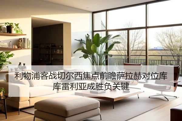 利物浦客战切尔西焦点前瞻萨拉赫对位库库雷利亚成胜负关键