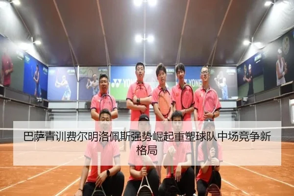 巴萨青训费尔明洛佩斯强势崛起重塑球队中场竞争新格局