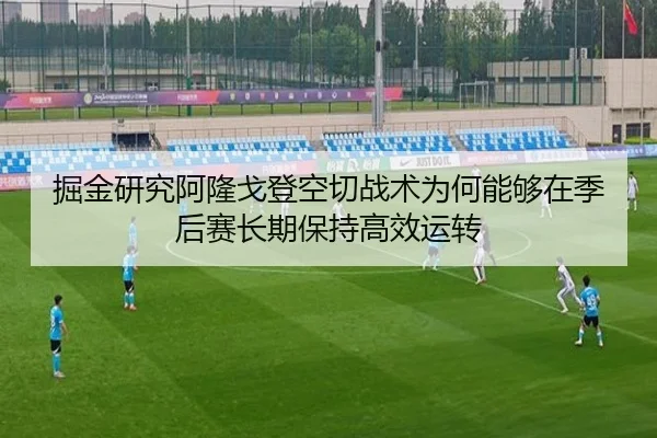 掘金研究阿隆戈登空切战术为何能够在季后赛长期保持高效运转